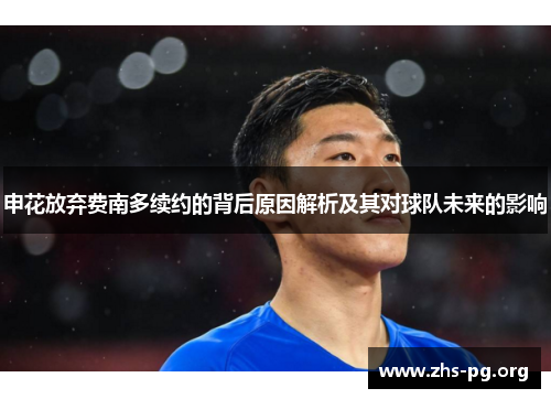申花放弃费南多续约的背后原因解析及其对球队未来的影响 申花放弃费南多续约的背后原因解析及其对球队未来的影响