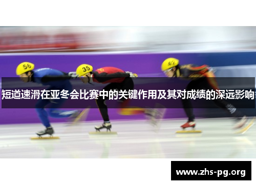 短道速滑在亚冬会比赛中的关键作用及其对成绩的深远影响 短道速滑在亚冬会比赛中的关键作用及其对成绩的深远影响