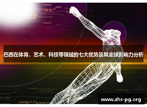 巴西在体育、艺术、科技等领域的七大优势及其全球影响力分析 巴西在体育、艺术、科技等领域的七大优势及其全球影响力分析