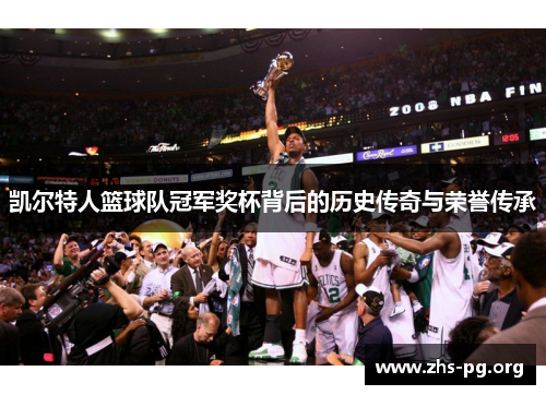 凯尔特人篮球队冠军奖杯背后的历史传奇与荣誉传承 凯尔特人篮球队冠军奖杯背后的历史传奇与荣誉传承