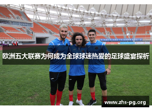 欧洲五大联赛为何成为全球球迷热爱的足球盛宴探析