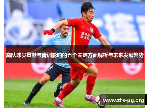 离队球员贡献与青训影响的五个关键方面解析与未来发展趋势 离队球员贡献与青训影响的五个关键方面解析与未来发展趋势