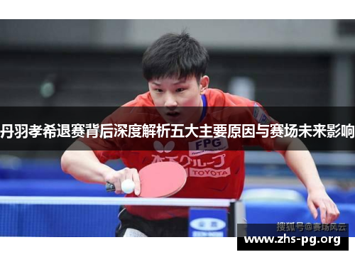 丹羽孝希退赛背后深度解析五大主要原因与赛场未来影响