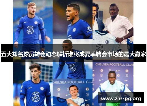 五大知名球员转会动态解析谁将成夏季转会市场的最大赢家 五大知名球员转会动态解析谁将成夏季转会市场的最大赢家