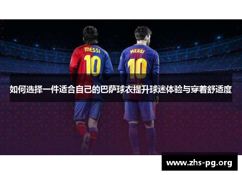 如何选择一件适合自己的巴萨球衣提升球迷体验与穿着舒适度 如何选择一件适合自己的巴萨球衣提升球迷体验与穿着舒适度