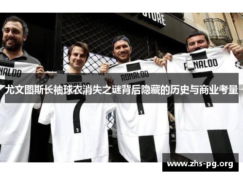 尤文图斯长袖球衣消失之谜背后隐藏的历史与商业考量 尤文图斯长袖球衣消失之谜背后隐藏的历史与商业考量