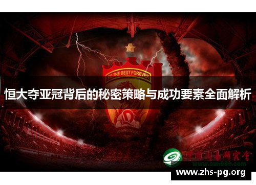 恒大夺亚冠背后的秘密策略与成功要素全面解析 恒大夺亚冠背后的秘密策略与成功要素全面解析