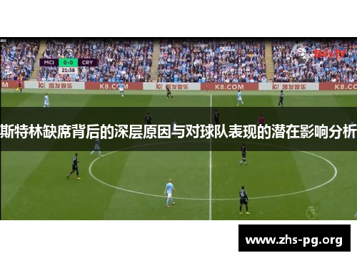 斯特林缺席背后的深层原因与对球队表现的潜在影响分析 斯特林缺席背后的深层原因与对球队表现的潜在影响分析