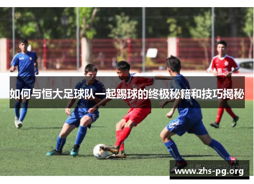 如何与恒大足球队一起踢球的终极秘籍和技巧揭秘 如何与恒大足球队一起踢球的终极秘籍和技巧揭秘