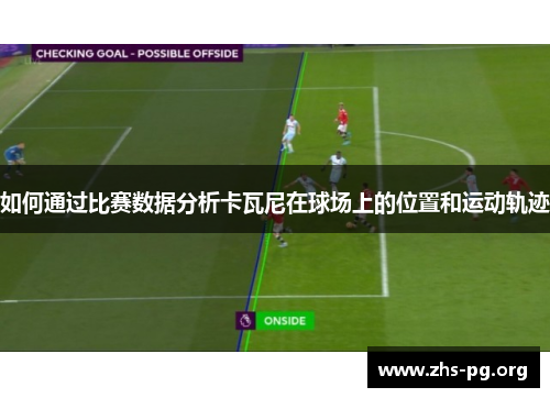 如何通过比赛数据分析卡瓦尼在球场上的位置和运动轨迹 如何通过比赛数据分析卡瓦尼在球场上的位置和运动轨迹