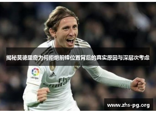 揭秘莫德里奇为何拒绝前锋位置背后的真实原因与深层次考虑