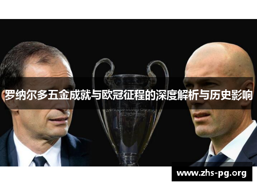 罗纳尔多五金成就与欧冠征程的深度解析与历史影响 罗纳尔多五金成就与欧冠征程的深度解析与历史影响
