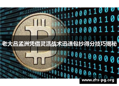 老大吕孟洲凭借灵活战术迅速包抄得分技巧揭秘 老大吕孟洲凭借灵活战术迅速包抄得分技巧揭秘