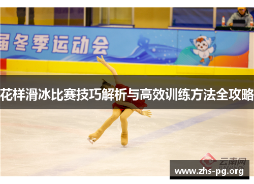 花样滑冰比赛技巧解析与高效训练方法全攻略 花样滑冰比赛技巧解析与高效训练方法全攻略