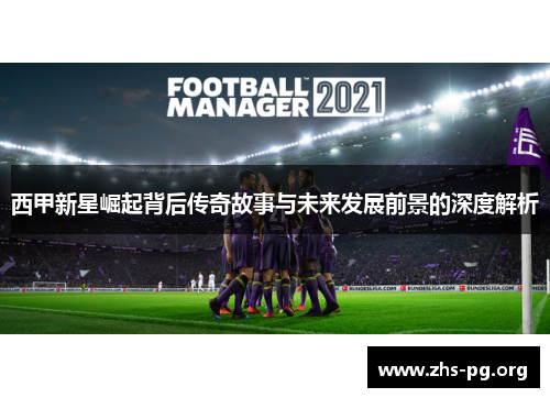 西甲新星崛起背后传奇故事与未来发展前景的深度解析 西甲新星崛起背后传奇故事与未来发展前景的深度解析