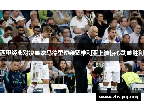 西甲经典对决皇家马德里逆袭塞维利亚上演惊心动魄胜利 西甲经典对决皇家马德里逆袭塞维利亚上演惊心动魄胜利