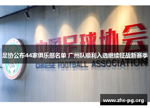 足协公布44家俱乐部名单 广州队顺利入选继续征战新赛季 足协公布44家俱乐部名单 广州队顺利入选继续征战新赛季