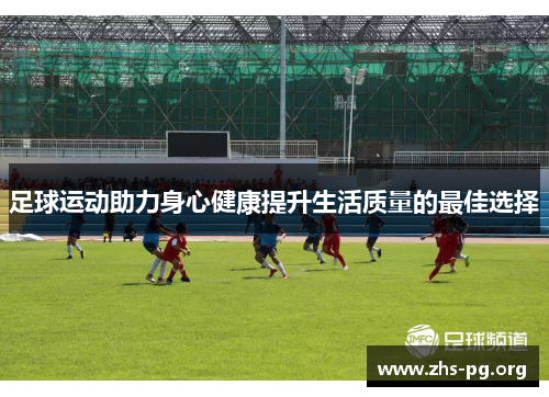 足球运动助力身心健康提升生活质量的最佳选择 足球运动助力身心健康提升生活质量的最佳选择