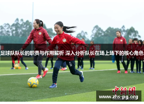 足球队队长的职责与作用解析 深入分析队长在场上场下的核心角色 足球队队长的职责与作用解析 深入分析队长在场上场下的核心角色