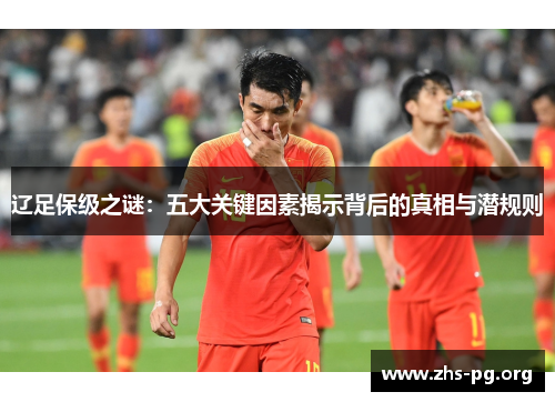 辽足保级之谜:五大关键因素揭示背后的真相与潜规则 辽足保级之谜:五大关键因素揭示背后的真相与潜规则