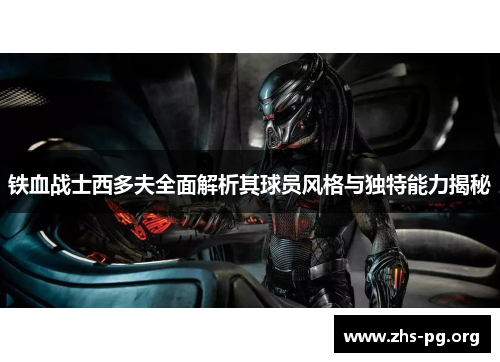 铁血战士西多夫全面解析其球员风格与独特能力揭秘 铁血战士西多夫全面解析其球员风格与独特能力揭秘