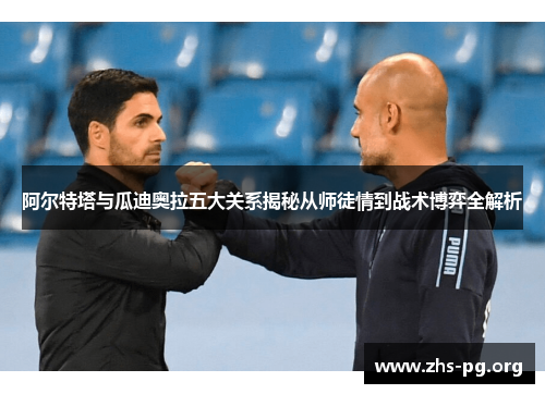 阿尔特塔与瓜迪奥拉五大关系揭秘从师徒情到战术博弈全解析 阿尔特塔与瓜迪奥拉五大关系揭秘从师徒情到战术博弈全解析