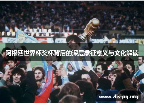 阿根廷世界杯奖杯背后的深层象征意义与文化解读 阿根廷世界杯奖杯背后的深层象征意义与文化解读