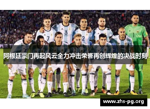 阿根廷豪门再起风云全力冲击荣誉再创辉煌的决战时刻 阿根廷豪门再起风云全力冲击荣誉再创辉煌的决战时刻