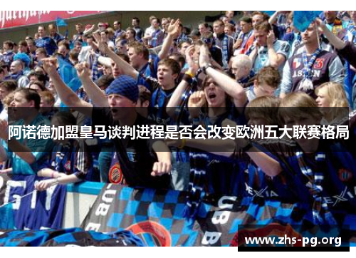 阿诺德加盟皇马谈判进程是否会改变欧洲五大联赛格局 阿诺德加盟皇马谈判进程是否会改变欧洲五大联赛格局