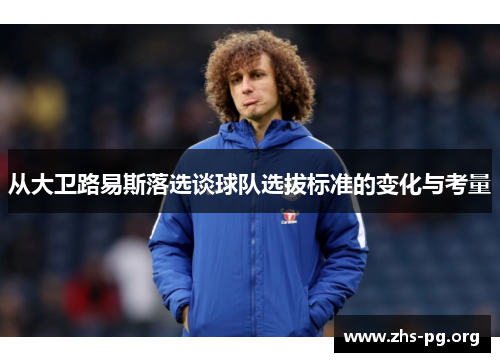 从大卫路易斯落选谈球队选拔标准的变化与考量 从大卫路易斯落选谈球队选拔标准的变化与考量