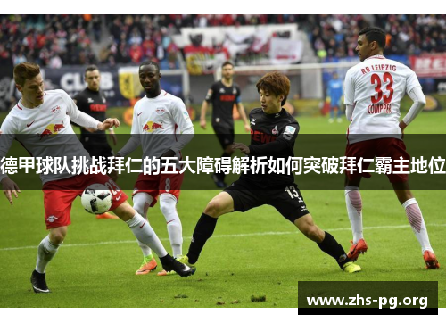 德甲球队挑战拜仁的五大障碍解析如何突破拜仁霸主地位 德甲球队挑战拜仁的五大障碍解析如何突破拜仁霸主地位