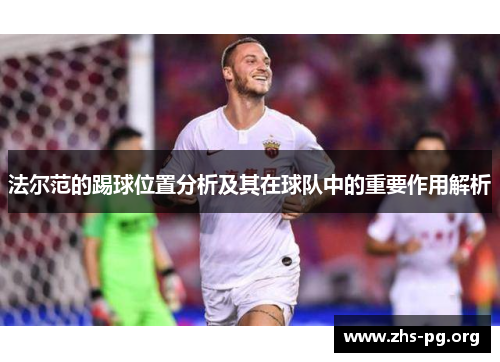法尔范的踢球位置分析及其在球队中的重要作用解析 法尔范的踢球位置分析及其在球队中的重要作用解析
