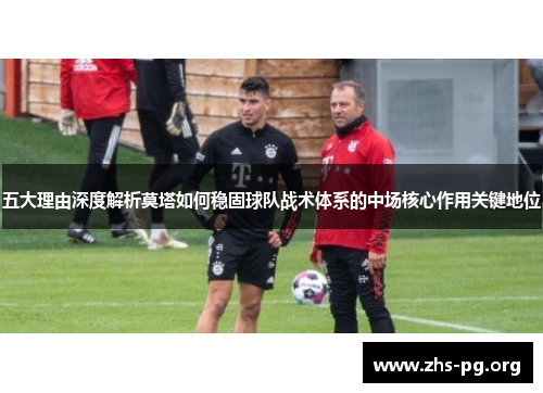 五大理由深度解析莫塔如何稳固球队战术体系的中场核心作用关键地位 五大理由深度解析莫塔如何稳固球队战术体系的中场核心作用关键地位