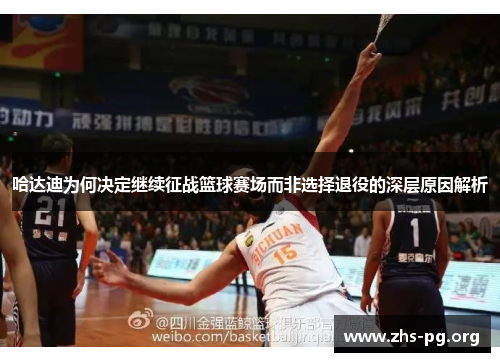 哈达迪为何决定继续征战篮球赛场而非选择退役的深层原因解析 哈达迪为何决定继续征战篮球赛场而非选择退役的深层原因解析