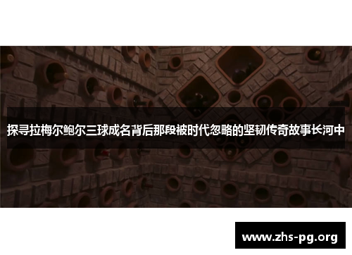 探寻拉梅尔鲍尔三球成名背后那段被时代忽略的坚韧传奇故事长河中 探寻拉梅尔鲍尔三球成名背后那段被时代忽略的坚韧传奇故事长河中