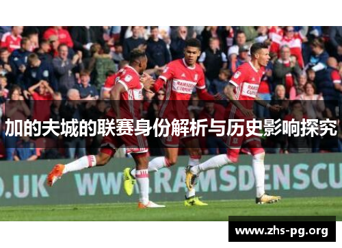 加的夫城的联赛身份解析与历史影响探究 加的夫城的联赛身份解析与历史影响探究