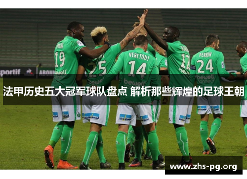 法甲历史五大冠军球队盘点 解析那些辉煌的足球王朝