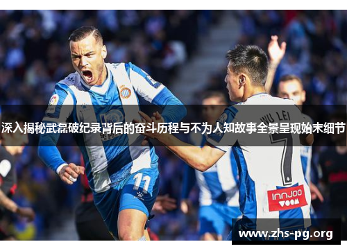 深入揭秘武磊破纪录背后的奋斗历程与不为人知故事全景呈现始末细节
